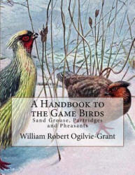 A Handbook to the Game Birds: Sand Grouse, Partridges and Pheasants - William Robert Ogilvie-Grant, Jackson Chambers (2018)