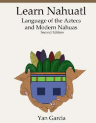 Learn Nahuatl, Language of the Aztecs and Modern Nahuas: Second Edition - Yan Garcia (ISBN: 9798703807873)