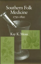 Southern Folk Medicine 1750-1820 - Kay K. Moss (ISBN: 9781570039515)