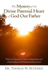 The Mystery of the Divine Paternal Heart of God Our Father: Why the Time Has Come to Honor the Love of the Father of All Mankind - Dr Thomas W. Petrisko (ISBN: 9781891903441)
