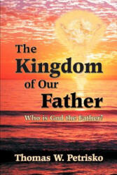 The Kingdom of Our Father: Who Is God the Father? - Thomas W. Petrisko, Michael J. Fontecchio, Michael J. Fontecchio (ISBN: 9781891903182)