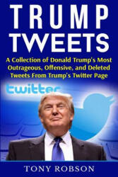 Trump Tweets: A Collection of Donald Trump's Most Outrageous, Offensive, and Deleted Tweets From Trump's Twitter Page: (ISBN: 9781541159556)