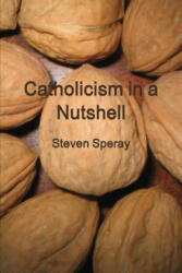 Catholicism in a Nutshell - Steven Speray (ISBN: 9780578049007)