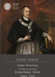 Frater Emericus. A főpap és politikus. Esterházy Imre (ISBN: 9786156604859)