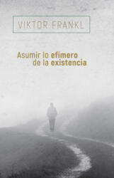 ASUMIR LO EFÍMERO DE LA EXISTENCIA - Viktor Frankl (ISBN: 9788425449741)