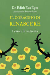 coraggio di rinascere. Lezioni di resilienza - Edith Eva Eger (2021)