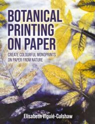 Botanical Printing On Paper - Create Colourful Monoprints on Paper From Nature - Elisabeth Viguié - Culsha (ISBN: 9780719846823)