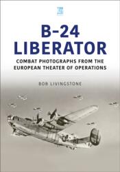 The B-24 Liberator in Combat Photographs: European Theater - Bob Livingstone (ISBN: 9781802824575)