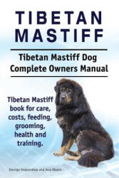 Tibetan Mastiff. Tibetan Mastiff Dog Complete Owners Manual. Tibetan Mastiff book for care, costs, feeding, grooming, health and training. - George Hoppendale, Asia Moore (ISBN: 9781911142157)