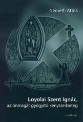 Loyolai Szent Ignác, az önmagát gyógyító kényszerbeteg (ISBN: 9789632427652)
