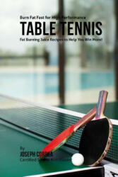 Burn Fat Fast for High Performance Table Tennis: Fat Burning Juice Recipes to Help You Win More! - Joseph Correa (ISBN: 9781518839771)