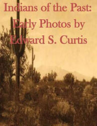 Indians of the Past: Early Photos by Edward S. Curtis - Edward S Curtis (ISBN: 9781499698404)