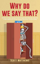 Why Do We Say That? - 404 Idioms, Phrases, Sayings & Facts! An English Idiom Dictionary To Become A Native Speaker By Learning Colloquial Expressions, - Scott Matthews (ISBN: 9781922531933)