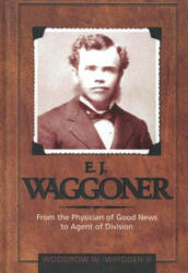 E. J. Waggoner: From the Physician of Good News to the Agent of Division - Woodrow W. Whidden (ISBN: 9780828019828)