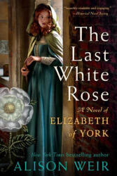 The Last White Rose: A Novel of Elizabeth of York - Weir, Alison (ISBN: 9780593355053)