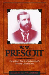 W. W. Prescott: Forgotten Giant of Adventism's Second Generation - Gilbert M. Valentine (2005)