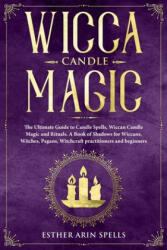 Wicca Candle Magic: The Ultimate Guide to Candle Spells, Wiccan Candle Magic and Rituals. A Book of Shadows for Wiccans, Witches, Pagans, - Esther Arin Spells (ISBN: 9781693664076)