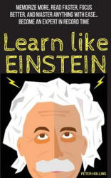Learn Like Einstein: Memorize More, Read Faster, Focus Better, and Master Anything with Ease - Peter Hollins (ISBN: 9781544834870)