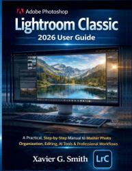 Adobe Photoshop Lightroom Classic 2026 User Guide - Xavier G. Smith (2026)