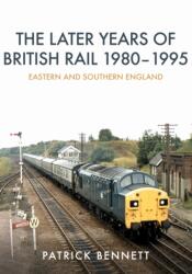 The Later Years of British Rail 1980-1995: Eastern and Southern England (ISBN: 9781445675183)