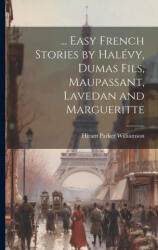 Easy French Stories by Halévy, Dumas Fils, Maupassant, Lavedan and Margueritte - Hiram Parker Williamson (ISBN: 9781021327499)