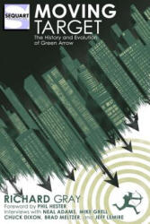 Moving Target: The History and Evolution of Green Arrow - Richard Gray, Phil Hester (ISBN: 9781940589169)