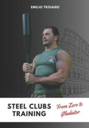 Steel Clubs Training - From Zero to Gladiator - Emilio Troiano (ISBN: 9789893519486)
