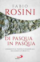 Di Pasqua in Pasqua. Commenti al Vangelo domenicale dell'anno liturgico A - Fabio Rosini (2022)