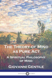 The Theory of Mind As Pure Act - Giovanni Gentile, H. Wildon Carr (ISBN: 9781789875218)