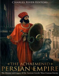 The Achaemenid Persian Empire: The History and Legacy of the Ancient Greeks' Most Famous Enemy - Charles River Editors (ISBN: 9781979759663)