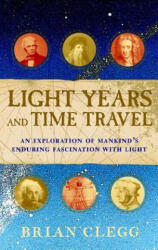 Light Years and Time Travel: An Exploration of Mankind's Enduring Fascination with Light - Brian Clegg (ISBN: 9781620458167)