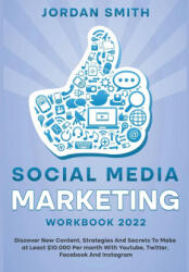 Social Media Marketing Workbook 2022 Discover New Content, Strategies And Secrets To Make at Least $10.000 Per month With Youtube, Twitter, Facebook A - Jordan Smith (2022)