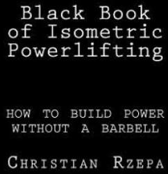 Black Book Of Isometric Powerlifting - Christian Rzepa (ISBN: 9781534788824)