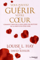 Vous pouvez guérir votre coeur - Comment trouver la paix après une rupture ou la perte d'un être che - Louise Louise L. , David Kessler (2015)