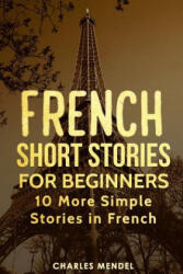 French Short Stories for Beginners: 10 More Simple Stories in French - Charles Mendel (2018)