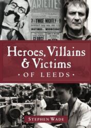 Heroes, Villains & Victims of Leeds (ISBN: 9781780911779)