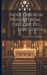 Index Librorum Prohibitorum . . . Gregorii Xvi. . . . Jussu Editus - Index librorum prohibitorum (ISBN: 9781021253538)