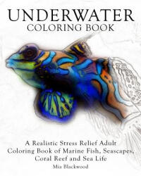 Underwater Coloring Book: A Realistic Stress Relief Adult Coloring Book of Marine Fish, Seascapes, Coral Reef and Sea Life - Mia Blackwood (ISBN: 9781519334732)