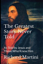 The Greatest Story Never Told as Told by Jesus and Those Who Knew Him - Richard Martini, David Kirkpatrick (ISBN: 9781088206829)