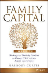 Family Capital + Website - Working with Wealthy Families to Manage Their Money Across Generations - Gregory Curtis (ISBN: 9781119094135)