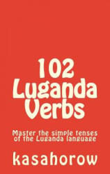 102 Luganda Verbs: Master the simple tenses of the Luganda language - Luganda Kasahorow (ISBN: 9781500877057)