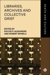 Libraries, Archives and Collective Grief - Kaylee P. Alexander, Robert Spinelli (ISBN: 9781529253443)