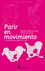 Parir en movimiento : las movilidades de la pelvis en el parto - BLANDINE CALAIS-GERMAIN, NURIA VIVES (ISBN: 9788492470129)