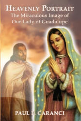 Heavenly Portrait: The Miraculous Image of Our Lady of Guadalupe - Paul F. Caranci (ISBN: 9781950339372)