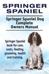 Springer Spaniel. Springer Spaniel Dog Complete Owners Manual. Springer Spaniel book for care, costs, feeding, grooming, health and training. - George Hoppendale, Asia Moore (2015)