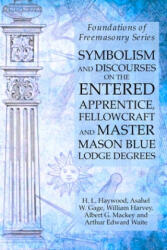 Symbolism and Discourses on the Entered Apprentice, Fellowcraft and Master Mason Blue Lodge Degrees - Albert G. Mackey, Arthur Edward Waite (2019)