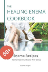 The Healing Enema Cookbook: 50+ Enema Recipes to Promote Health and Well-being - Elizabeth Morgan (2020)