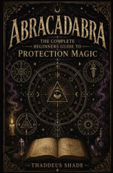 Abracadabra The Complete Beginners Guide to Protection Magic - Thaddeus Shade (2026)
