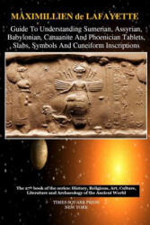 Guide to Understanding Sumerian, Assyrian, Babylonian, Canaanite and Phoenician Tablets, Slabs, Symbols and Cuneiform Inscriptions - Maximillien De Lafayette (ISBN: 9781365683602)