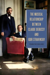 The Musical Relationship between Claude Debussy and Igor Stravinsky - Mark Mcfarland (ISBN: 9781648250903)